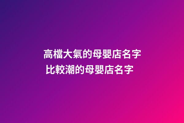 高檔大氣的母嬰店名字 比較潮的母嬰店名字-第1張-店鋪起名-玄機派